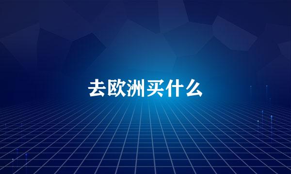 去欧洲买什么