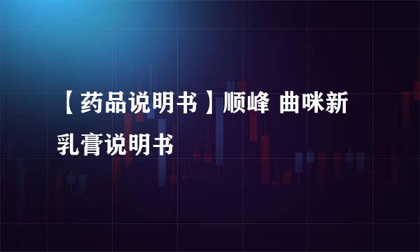 【药品说明书】顺峰 曲咪新乳膏说明书