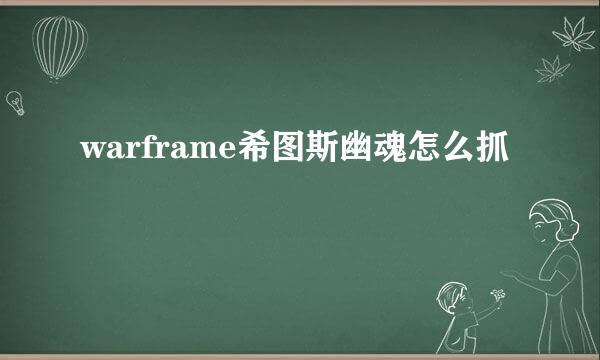 warframe希图斯幽魂怎么抓