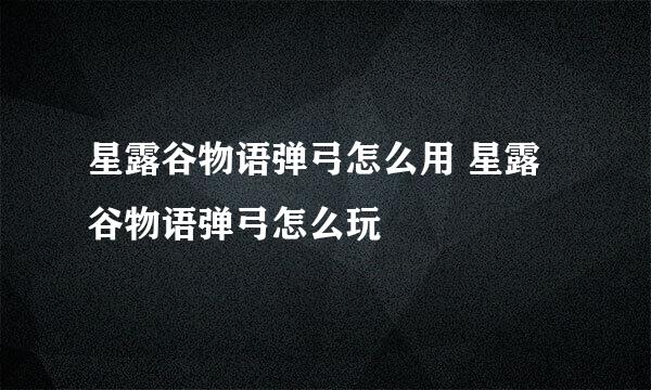 星露谷物语弹弓怎么用 星露谷物语弹弓怎么玩