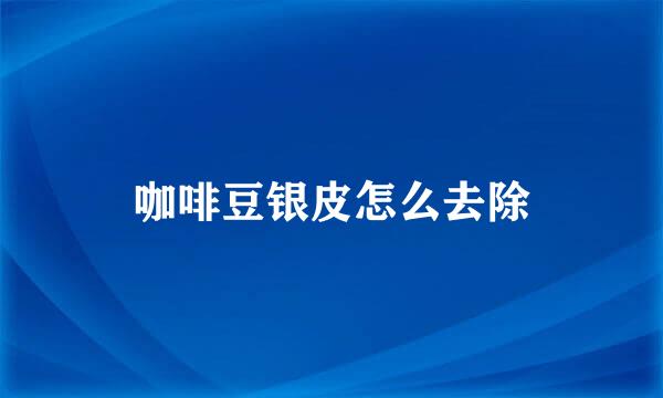 咖啡豆银皮怎么去除