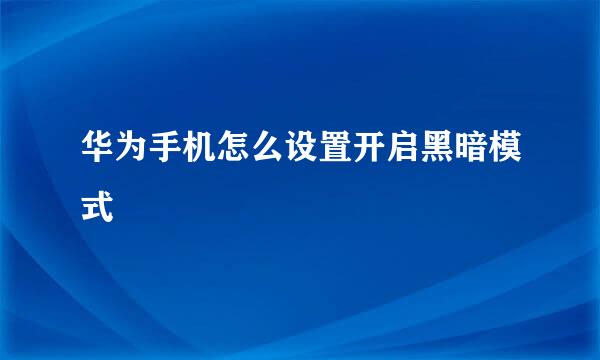 华为手机怎么设置开启黑暗模式