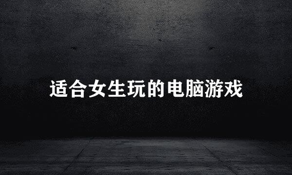 适合女生玩的电脑游戏