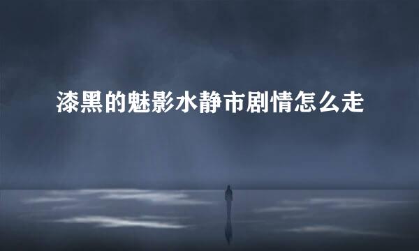 漆黑的魅影水静市剧情怎么走