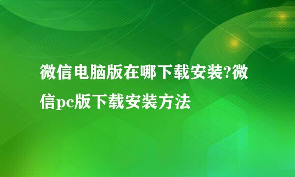 微信电脑版在哪下载安装?微信pc版下载安装方法