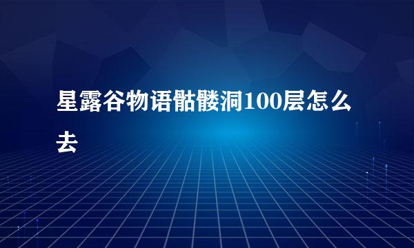星露谷物语骷髅洞100层怎么去