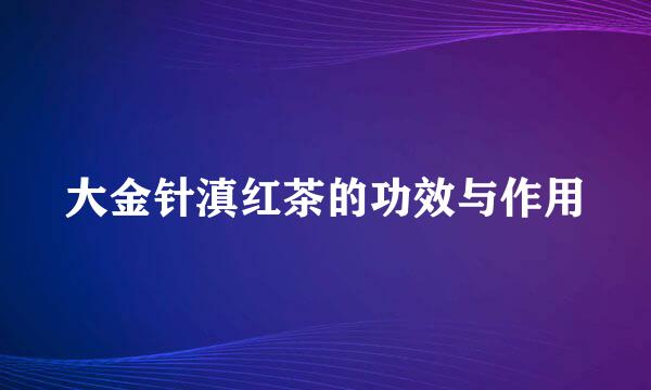 大金针滇红茶的功效与作用