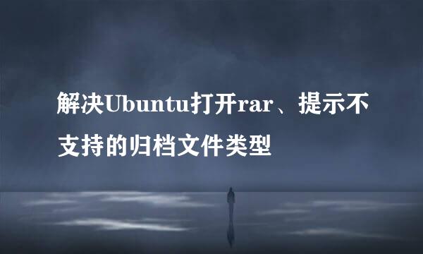 解决Ubuntu打开rar、提示不支持的归档文件类型