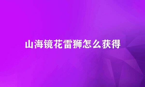山海镜花雷狮怎么获得