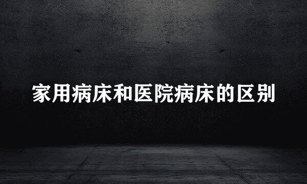 家用病床和医院病床的区别