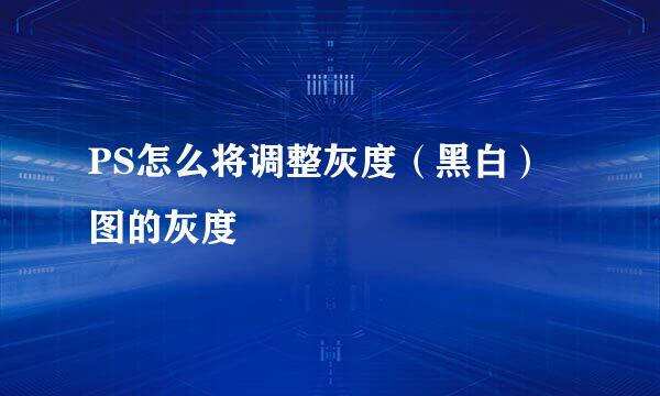 PS怎么将调整灰度（黑白）图的灰度