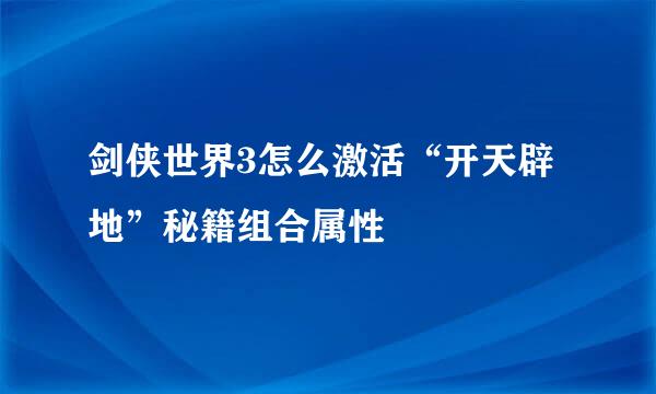 剑侠世界3怎么激活“开天辟地”秘籍组合属性