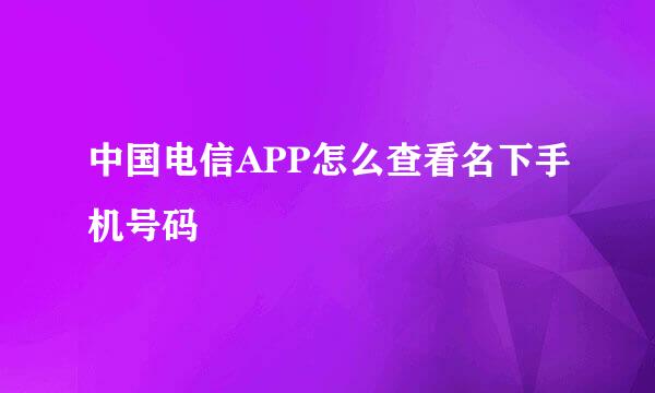 中国电信APP怎么查看名下手机号码