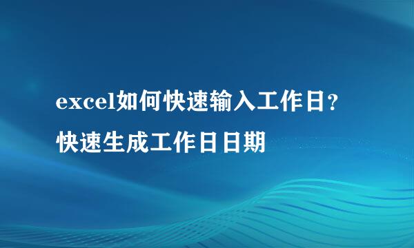 excel如何快速输入工作日？ 快速生成工作日日期