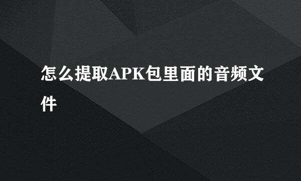 怎么提取APK包里面的音频文件