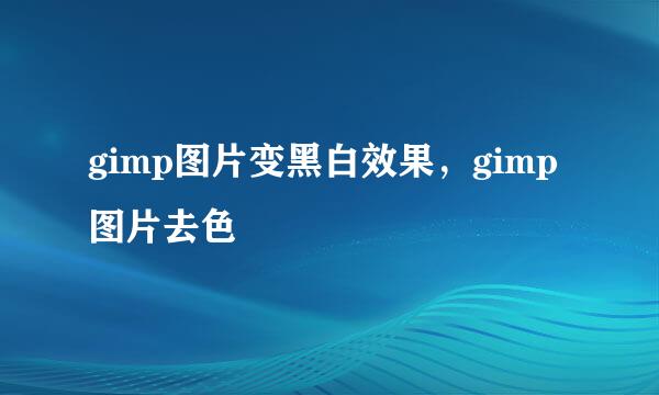gimp图片变黑白效果，gimp图片去色
