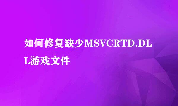 如何修复缺少MSVCRTD.DLL游戏文件