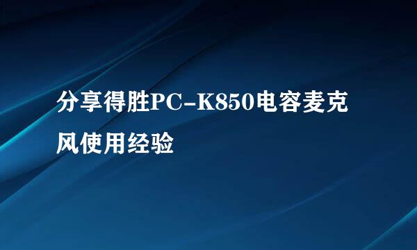分享得胜PC-K850电容麦克风使用经验