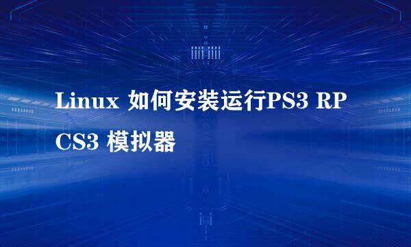 Linux 如何安装运行PS3 RPCS3 模拟器