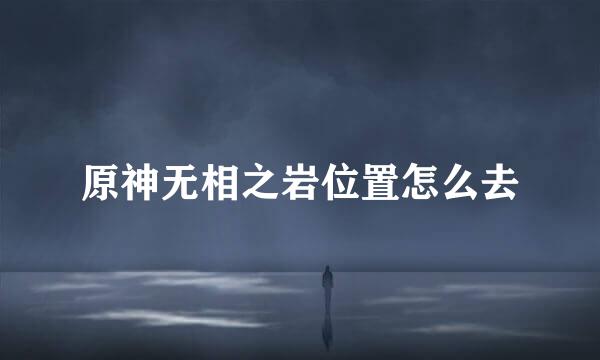 原神无相之岩位置怎么去