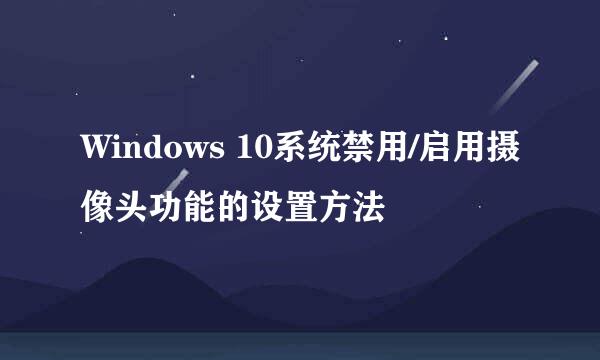 Windows 10系统禁用/启用摄像头功能的设置方法