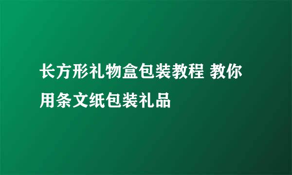 长方形礼物盒包装教程 教你用条文纸包装礼品