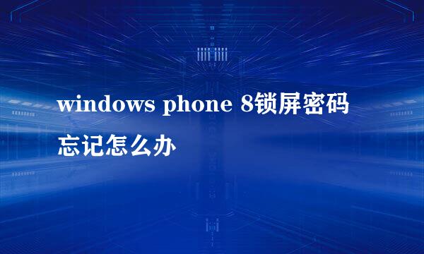 windows phone 8锁屏密码忘记怎么办