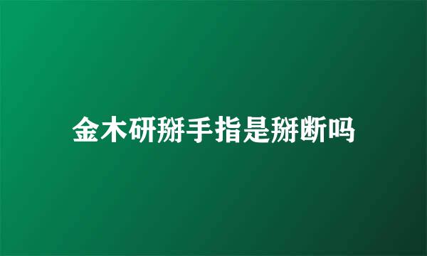 金木研掰手指是掰断吗