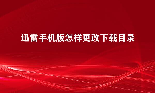 迅雷手机版怎样更改下载目录