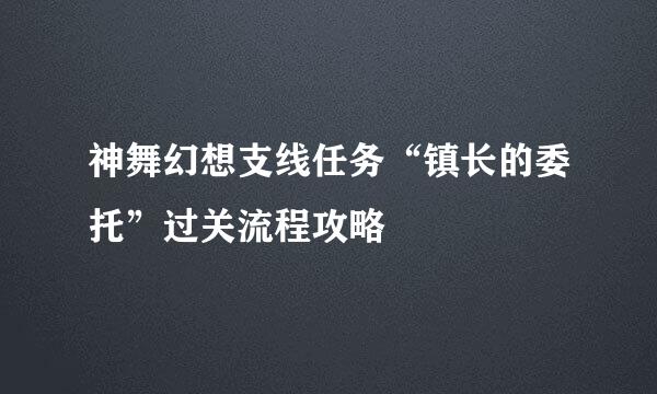 神舞幻想支线任务“镇长的委托”过关流程攻略
