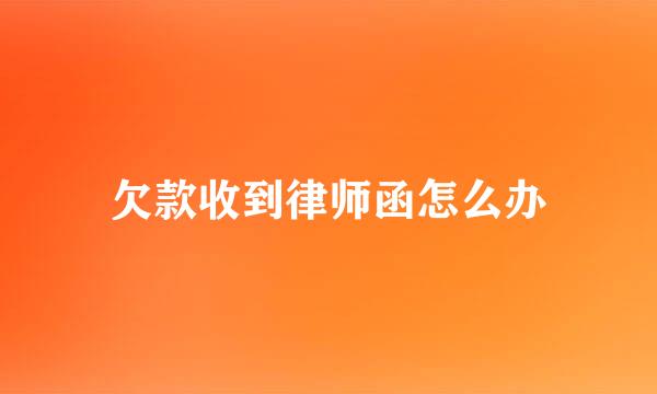 欠款收到律师函怎么办