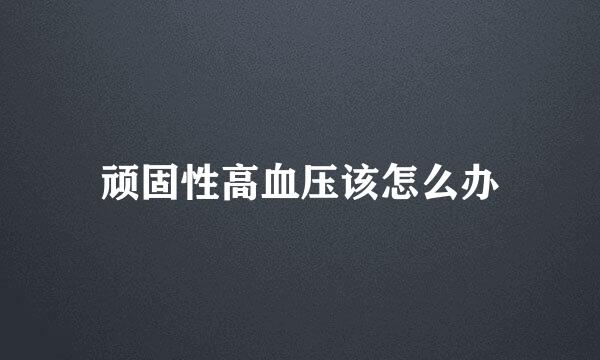 顽固性高血压该怎么办