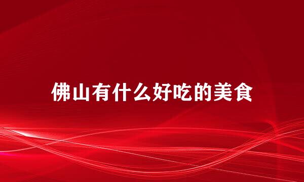 佛山有什么好吃的美食