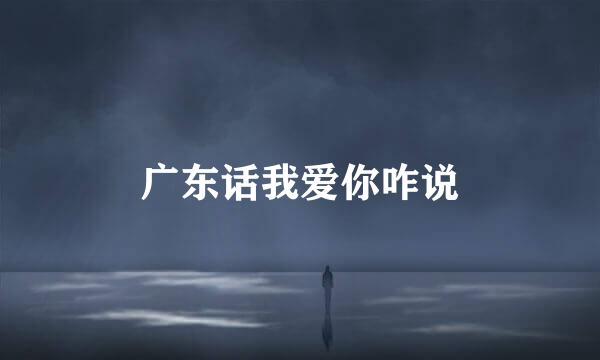 广东话我爱你咋说