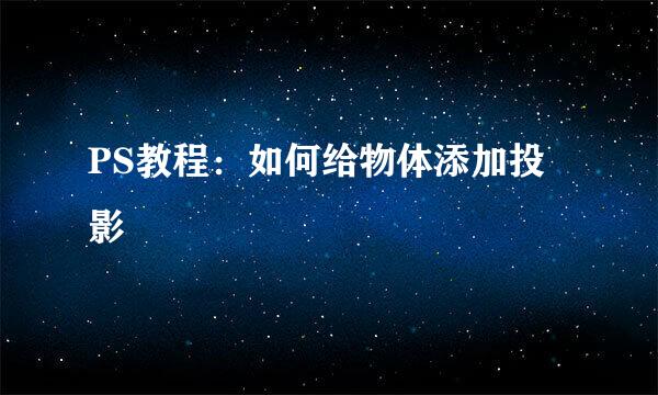 PS教程：如何给物体添加投影