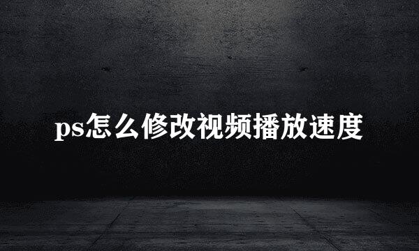 ps怎么修改视频播放速度