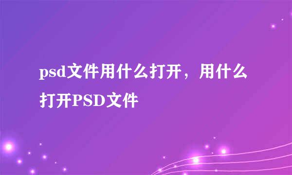 psd文件用什么打开，用什么打开PSD文件