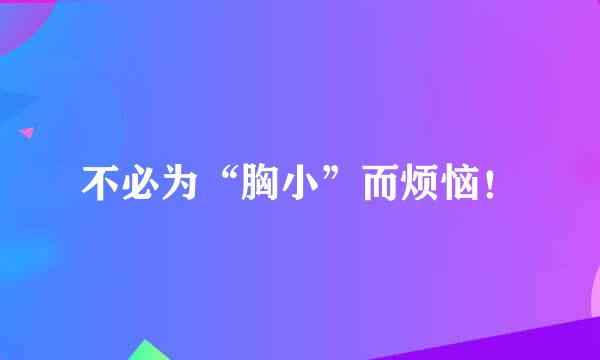 不必为“胸小”而烦恼！