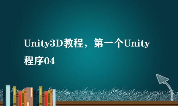 Unity3D教程,第一个Unity程序04