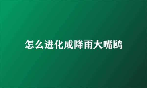 怎么进化成降雨大嘴鸥