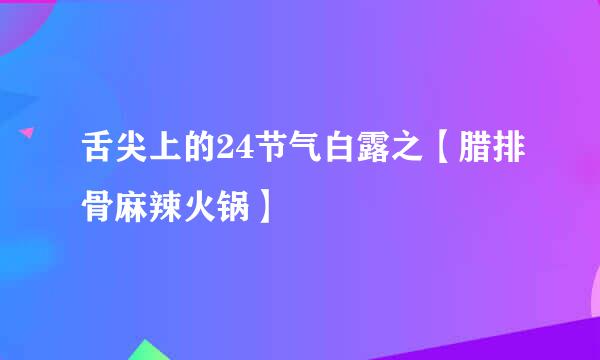 舌尖上的24节气白露之【腊排骨麻辣火锅】
