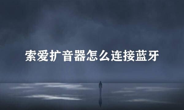 索爱扩音器怎么连接蓝牙