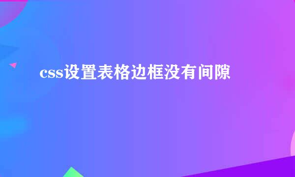 css设置表格边框没有间隙
