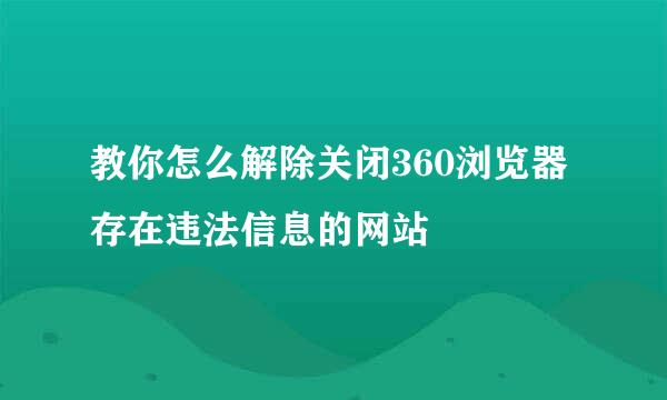 教你怎么解除关闭360浏览器存在违法信息的网站