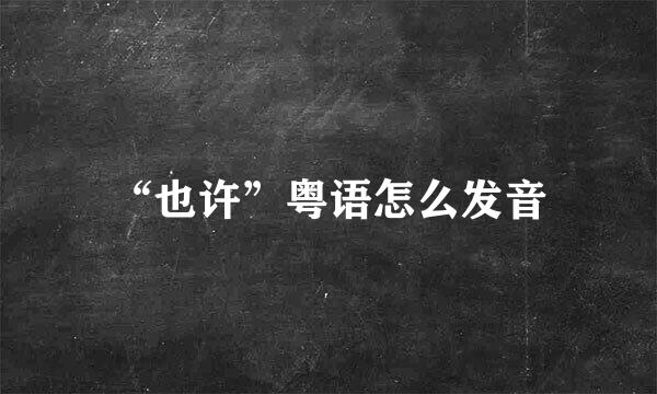 “也许”粤语怎么发音