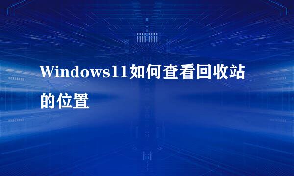 Windows11如何查看回收站的位置