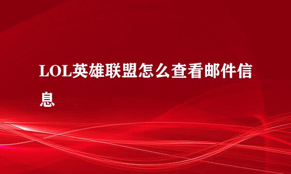 LOL英雄联盟怎么查看邮件信息