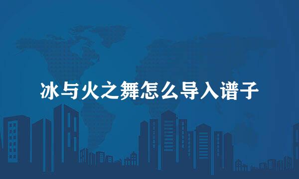 冰与火之舞怎么导入谱子