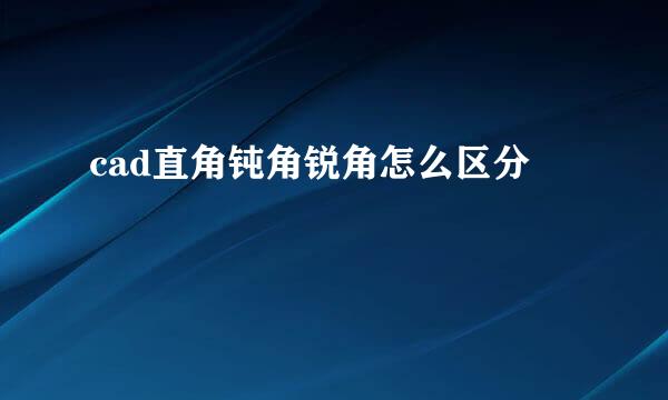 cad直角钝角锐角怎么区分