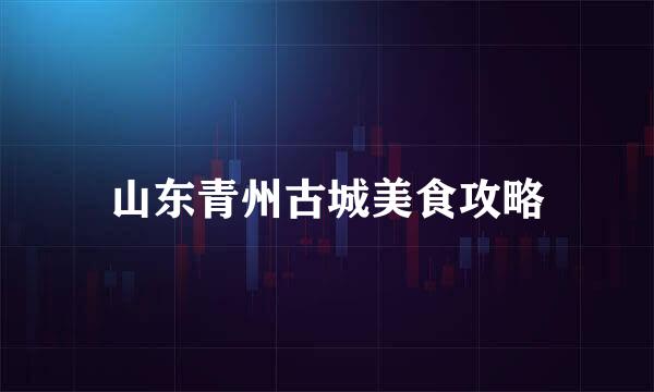 山东青州古城美食攻略
